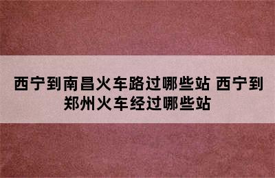 西宁到南昌火车路过哪些站 西宁到郑州火车经过哪些站